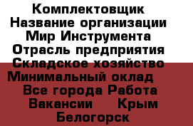 Комплектовщик › Название организации ­ Мир Инструмента › Отрасль предприятия ­ Складское хозяйство › Минимальный оклад ­ 1 - Все города Работа » Вакансии   . Крым,Белогорск